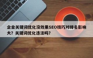 企业关键词优化没效果SEO技巧对排名影响大？关键词优化违法吗？