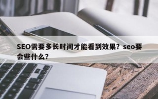 SEO需要多长时间才能看到效果？seo要会些什么？