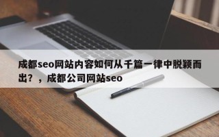 成都seo网站内容如何从千篇一律中脱颖而出？，成都公司网站seo