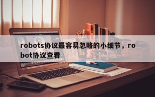 robots协议最容易忽略的小细节，robot协议查看
