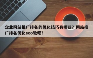 企业网站推广排名的优化技巧有哪些？网站推广排名优化seo教程？
