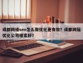 成都网络seo怎么做优化更有效？成都网站优化公司哪家好？