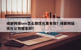 成都网络seo怎么做优化更有效？成都网站优化公司哪家好？