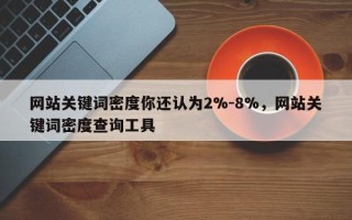 网站关键词密度你还认为2%-8%，网站关键词密度查询工具