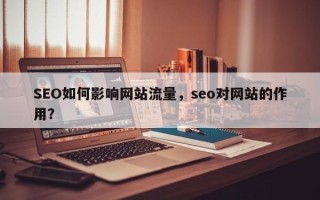 SEO如何影响网站流量，seo对网站的作用？