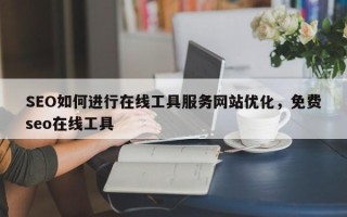 SEO如何进行在线工具服务网站优化，免费seo在线工具