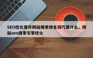 SEO优化提升网站搜索排名技巧是什么，网站seo搜索引擎优化