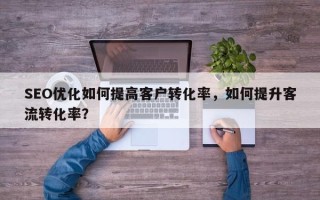 SEO优化如何提高客户转化率，如何提升客流转化率？