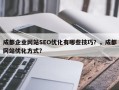 成都企业网站SEO优化有哪些技巧？，成都网站优化方式？