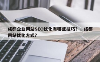 成都企业网站SEO优化有哪些技巧？，成都网站优化方式？