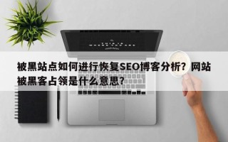 被黑站点如何进行恢复SEO博客分析？网站被黑客占领是什么意思？
