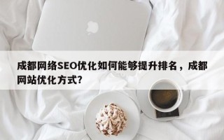 成都网络SEO优化如何能够提升排名，成都网站优化方式？