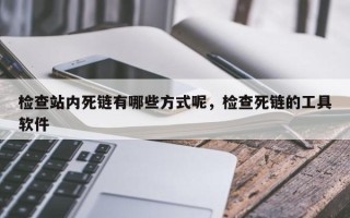 检查站内死链有哪些方式呢，检查死链的工具软件