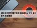 SEO如何进行银行服务网站优化，优化银行服务流程建议