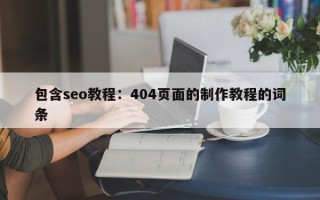 包含seo教程：404页面的制作教程的词条