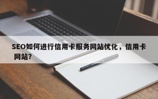 SEO如何进行信用卡服务网站优化，信用卡 网站？