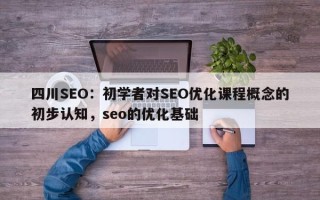 四川SEO：初学者对SEO优化课程概念的初步认知，seo的优化基础