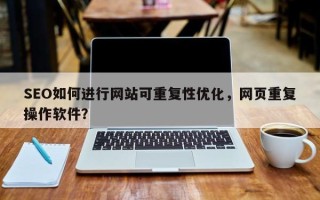 SEO如何进行网站可重复性优化，网页重复操作软件？