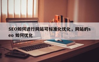 SEO如何进行网站可标准化优化，网站的seo 如何优化