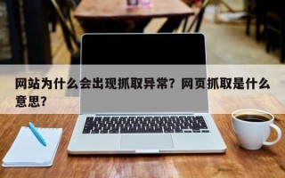 网站为什么会出现抓取异常？网页抓取是什么意思？