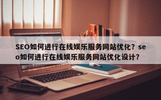 SEO如何进行在线娱乐服务网站优化？seo如何进行在线娱乐服务网站优化设计？