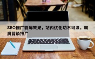 SEO推广霸屏效果，站内优化功不可没，霸屏营销推广