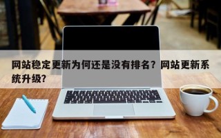 网站稳定更新为何还是没有排名？网站更新系统升级？
