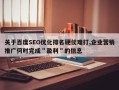 关于百度SEO优化排名硬仗难打,企业营销推广何时完成＂盈利＂的信息