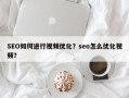 SEO如何进行视频优化？seo怎么优化视频？