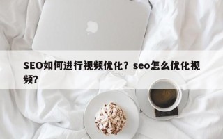 SEO如何进行视频优化？seo怎么优化视频？
