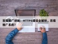 百度推广讲解：HTTPS建设全解析，百度推广系统？