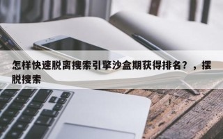 怎样快速脱离搜索引擎沙盒期获得排名？，摆脱搜索