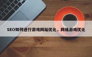 SEO如何进行游戏网站优化，网络游戏优化