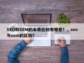 SEO和SEM的本质区别有哪些？，seo与sem的区别?