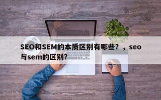 SEO和SEM的本质区别有哪些？，seo与sem的区别?