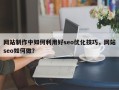 网站制作中如何利用好seo优化技巧，网站seo如何做？