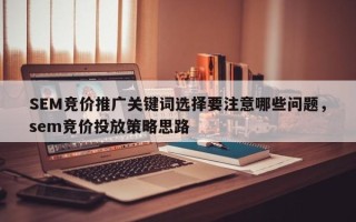SEM竞价推广关键词选择要注意哪些问题，sem竞价投放策略思路