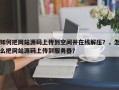 如何把网站源码上传到空间并在线解压？，怎么把网站源码上传到服务器？
