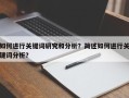 如何进行关键词研究和分析？简述如何进行关键词分析？