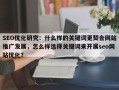 SEO优化研究：什么样的关键词更契合网站推广发展，怎么样选择关键词来开展seo网站优化？