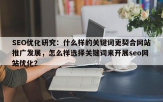 SEO优化研究：什么样的关键词更契合网站推广发展，怎么样选择关键词来开展seo网站优化？
