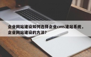 企业网站建设如何选择企业cms建站系统，企业网站建设的方法？