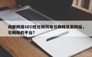 成都网络SEO优化如何吸引蜘蛛抓取网站，引蜘蛛的平台？