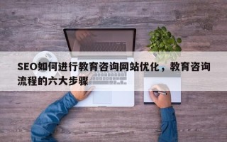 SEO如何进行教育咨询网站优化，教育咨询流程的六大步骤