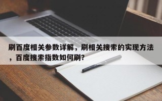 刷百度相关参数详解，刷相关搜索的实现方法，百度搜索指数如何刷？