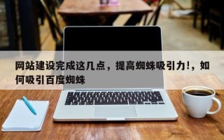 网站建设完成这几点，提高蜘蛛吸引力!，如何吸引百度蜘蛛