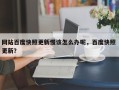 网站百度快照更新慢该怎么办呢，百度快照 更新？