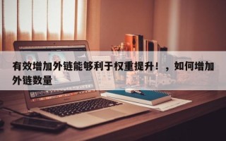 有效增加外链能够利于权重提升！，如何增加外链数量