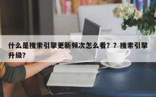 什么是搜索引擎更新频次怎么看？？搜索引擎升级？