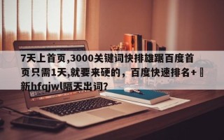 7天上首页,3000关键词快排雄踞百度首页只需1天,就要来硬的，百度快速排名+嶶新hfqjwl隔天出词？